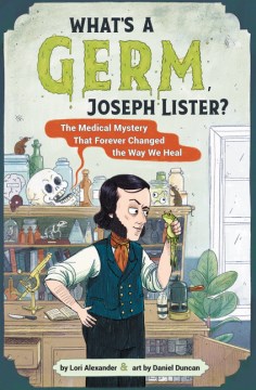 What's a germ Joseph Lister? - the medical mystery that forever changed the way we heal
