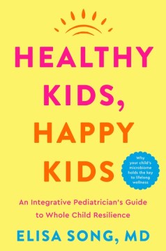 Healthy Kids, Happy Kids - An Integrative Pediatrician's Guide to Whole Child Resilience