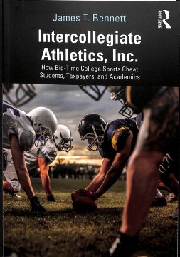 Intercollegiate Athletics, Inc.- How Big-Time College Sports Cheat Students, Taxpayers, and Academics