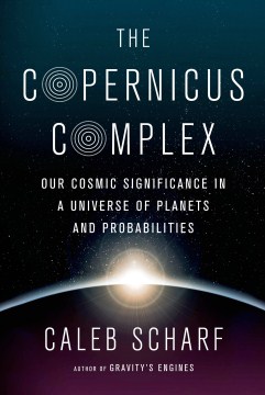 The Copernicus Complex: our cosmic significance in a universe of planets and probabilities