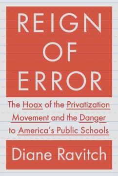 Reign of Error: The Hoax of the Privatization Movement and the Danger to America’s Public Schools