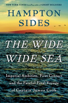 The Wide Wide Sea - Imperial Ambition, First Contact and the Fateful Final Voyage of Captain James Cook