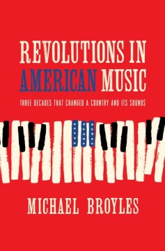 Revolutions in American Music - Three Decades That Changed a Country and Its Sounds