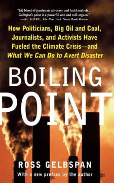 Boiling Point- How Politicians, Big Oil and Coal, Journalists, and Activists Have Fueled a Climate Crisis -- And What We Can Do to Av