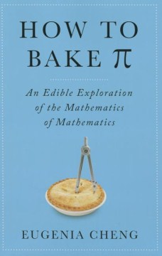 How to Bake π: An Edible Exploration of the Mathematics of Mathematics