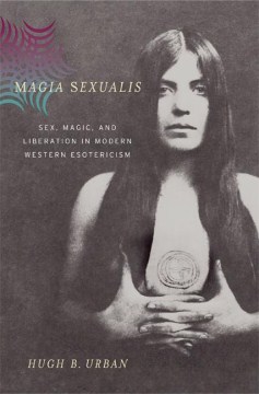 Magia Sexualis- Sex, Magic, and Liberation in Modern Western Esotericism