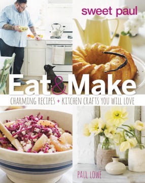 Sweet Paul Eat & Make: charming recipes + kitchen crafts you will love 