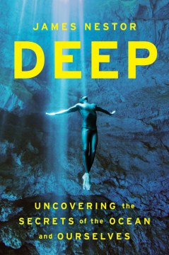 Deep: Freediving, Renegade Science, and What the Ocean Tells Us about Ourselves