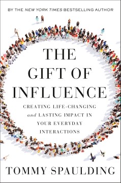 The gift of influence / Creating Life-changing and Lasting Impact in Your Everyday Interactions