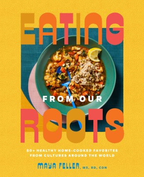 Eating from our roots / 80+ Healthy Home-cooked Favorites from Cultures Around the World- a Cookbook