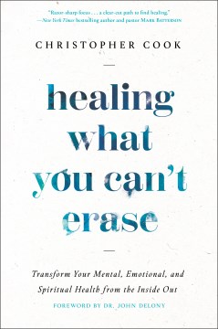 Healing what you can't erase - transform your mental, emotional, and spiritual health from the inside out