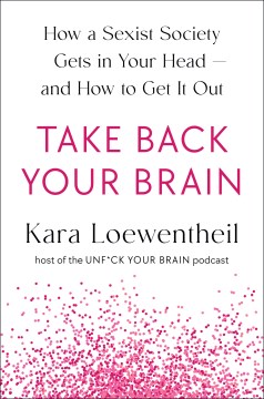 Take back your brain - how a sexist society gets in your head--and how to get it out