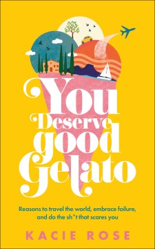You Deserve Good Gelato - Reasons to Travel the World, Embrace Failure, and Do the Sh*t That Scares You