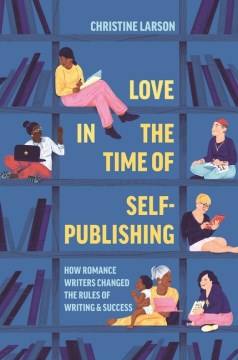 Love in the Time of Self-Publishing - How Romance Writers Changed the Rules of Writing and Success