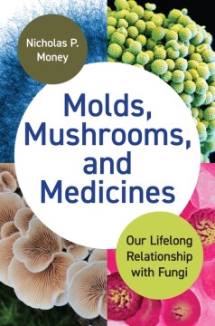 Molds, Mushrooms, and Medicines - Our Lifelong Relationship With Fungi