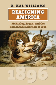 Realigning America : McKinley, Bryan, and the Remarkable Election of 1896