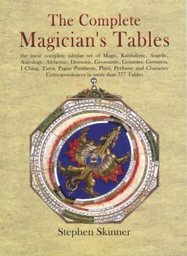 The complete magician's tables - the most complete set of magic, kabbalistic, angelic, astrologic, alchemic, demonic, geomantic, grimoire, gematria, I Ching, tarot, planetary, pagan pantheon, plant, perfume, emblem and character correspondences in more th