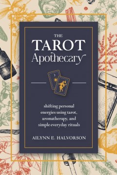 The Tarot Apothecary - Shifting Personal Energies Using Tarot, Aromatherapy, and Simple Everyday Rituals