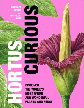 Hortus Curious - Discover the World's Most Weird and Wonderful Plants and Fungi