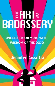 The Art of Badassery - Unleash Your Mojo With Wisdom of the Dojo