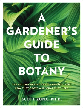 A gardener's guide to botany - the biology behind the plants you love, how they grow, and what they need