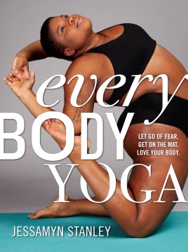 Cover image for `Every Body Yoga : Let Go of Fear, Get on the Mat, Love Your Body`