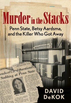 Murder in the Stacks, Penn State, Betsy Aardsma, and the Killer Who Got Away