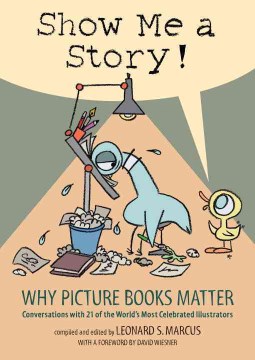 Show Me a Story! : Why Picture Books Matter : Conversations with 21 of the World's Most Celebrated Illustrators