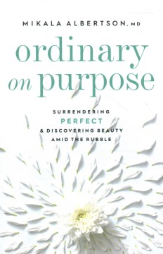 Ordinary on purpose - surrendering perfect and discovering beauty amid the rubble