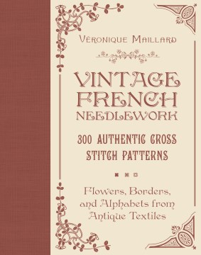 Vintage French Needlework - 300 Authentic Cross-Stitch Patterns; Flowers, Borders, and Alphabets from Antique Textiles