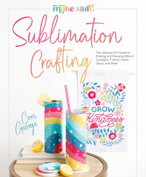 Sublimation crafting - the ultimate DIY guide to printing and pressing vibrant tumblers, t-shirts, home daecor , and more