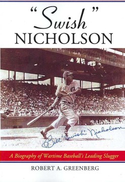 "Swish" Nicholson : a biography of wartime baseball's leading slugger
