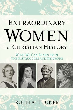 Extraordinary Women of Christian History- What We Can Learn from Their Struggles and Triumphs