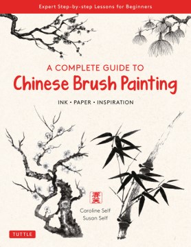 A Complete Guide to Chinese Brush Painting - Ink, Paper, Inspiration- Expert Step-by-step Lessons for Beginners