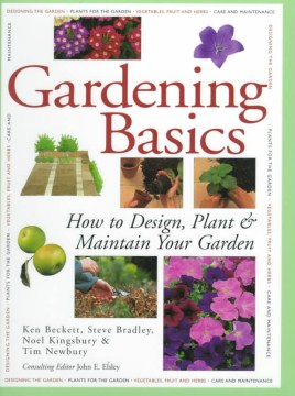 Gardening basics : a complete guide to designing, planting, and maintaining gardens