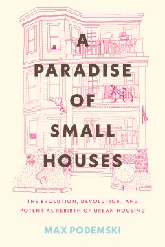 A paradise of small houses - the evolution, devolution, and potential rebirth of urban housing
