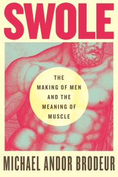 Swole - the making of men and the meaning of muscle