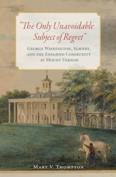 The only unavoidable subject of regret- George Washington, slavery, and the enslaved community at Mount Vernon