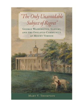 "The only unavoidable subject of regret" - George Washington, slavery, and the enslaved community at Mount Vernon