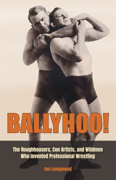 Ballyhoo! - the roughhousers, con artists, and wildmen who invented professional wrestling