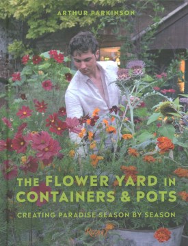 The Flower Yard in Containers & Pots - Creating Paradise Season by Season