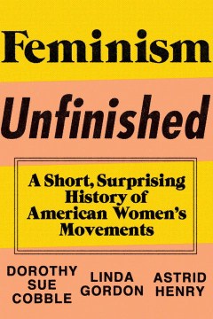 Feminism Unfinished: A Short, Surprising History of American Women's Movements