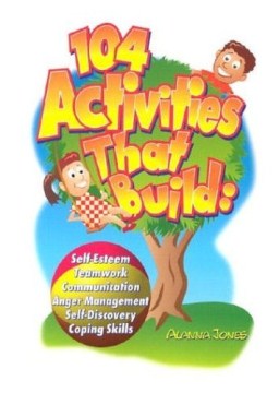 104 activities that build - self-esteem, teamwork, communication, anger management, self-discovery, and coping skills