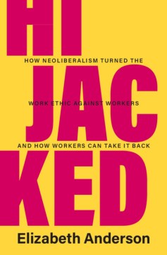 Hijacked- How Neoliberalism Turned the Work Ethic Against Workers and How Workers Can Take It Back