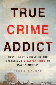 True Crime Addict: How I Lost Myself in the Mysterious Disappearance of Maura Murray 