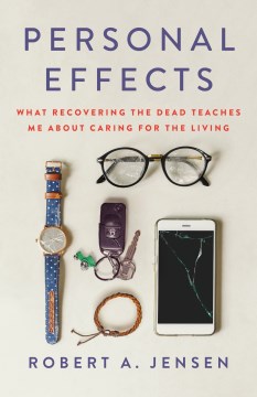 Personal effects : what recovering the dead teaches me about caring for the living