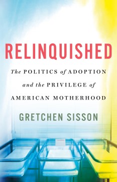 Relinquished - the politics of adoption and the privilege of American motherhood