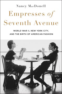 Empresses of Seventh Avenue - World War II, New York City, and the Birth of American Fashion