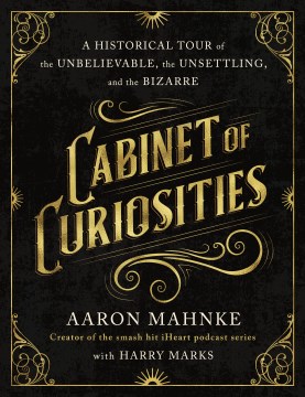 Cabinet of Curiosities - A Historical Tour of the Unbelievable, the Unsettling, and the Bizarre