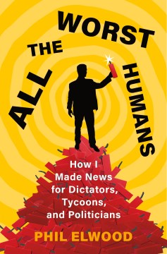 All the worst humans - how I made news for dictators, tycoons, and politicians
